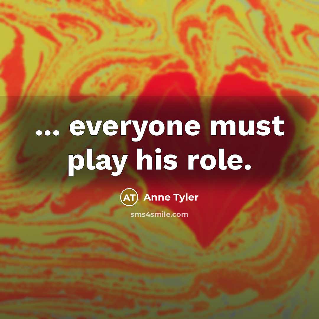 “... everyone must play his role.…” quote by Anne Tyler