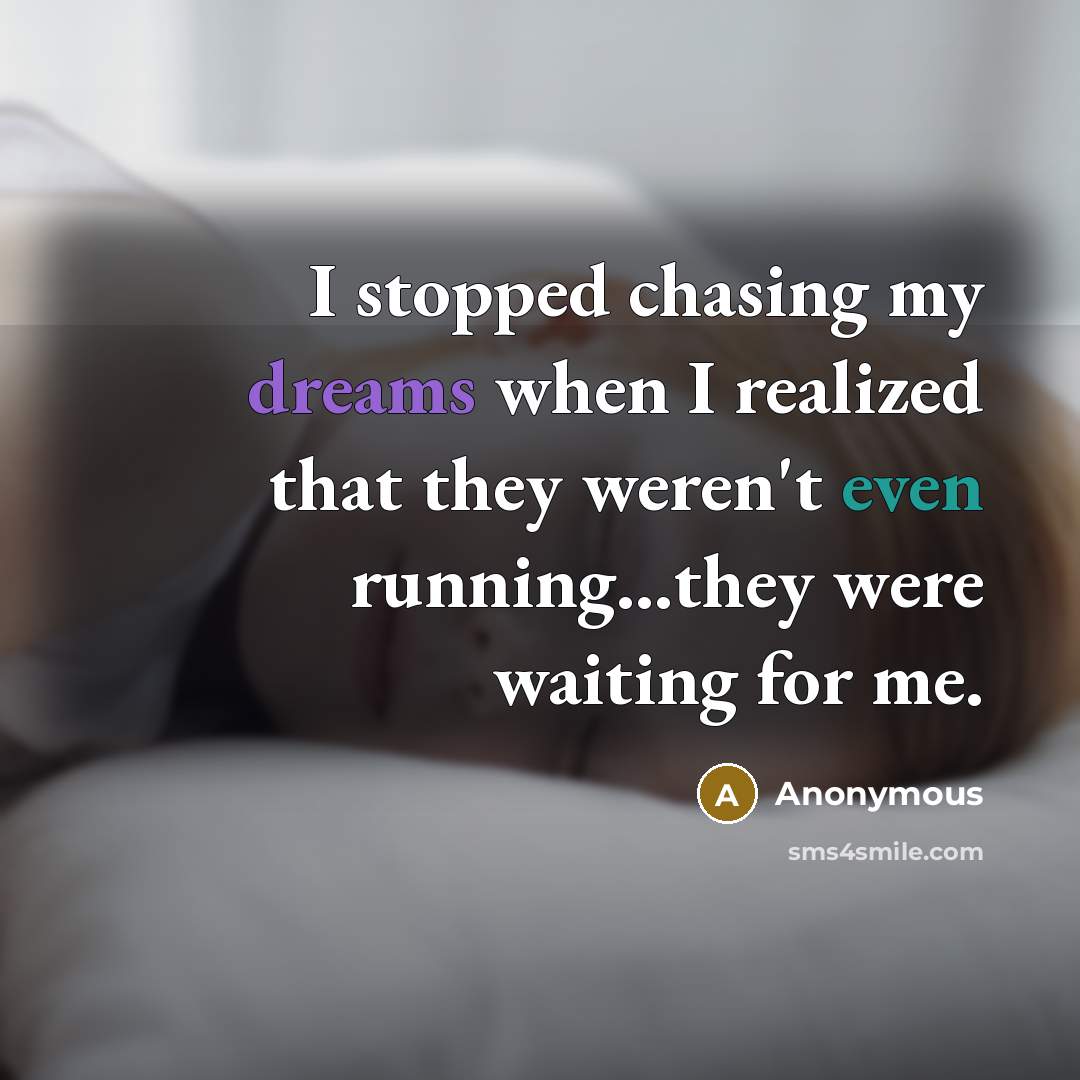 “I stopped chasing my dreams when I realized that they weren't even running...they were waiting for me.” quote by Anonymous