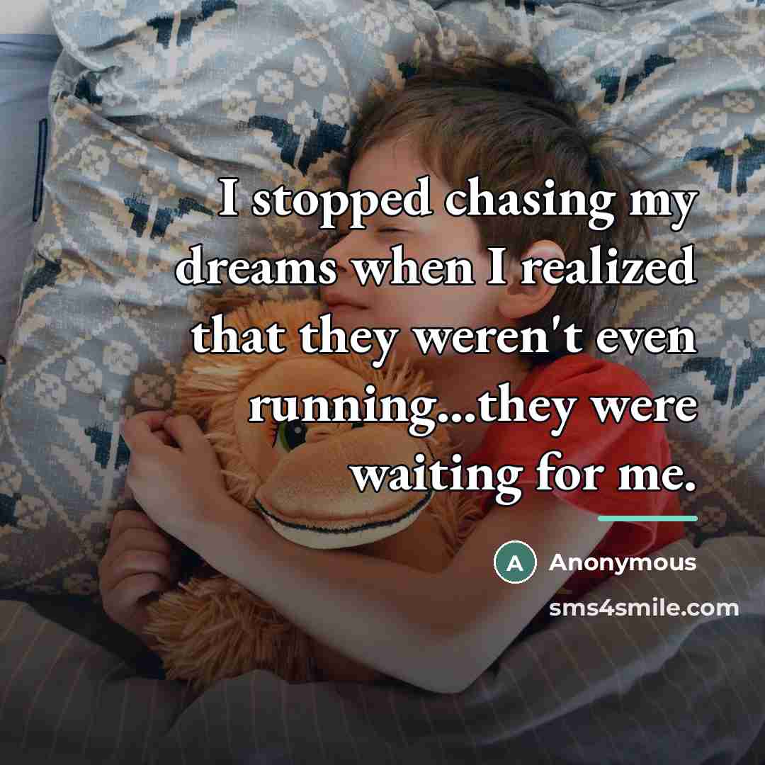 “I stopped chasing my dreams when I realized that they…” quote by Anonymous