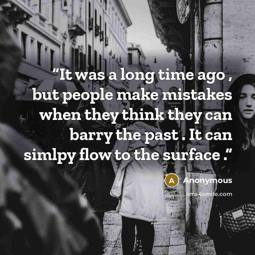 “It was a long time ago , but people make mistakes when they think they can barry the past . It can simlpy flow to the surface .” quote by Anonymous