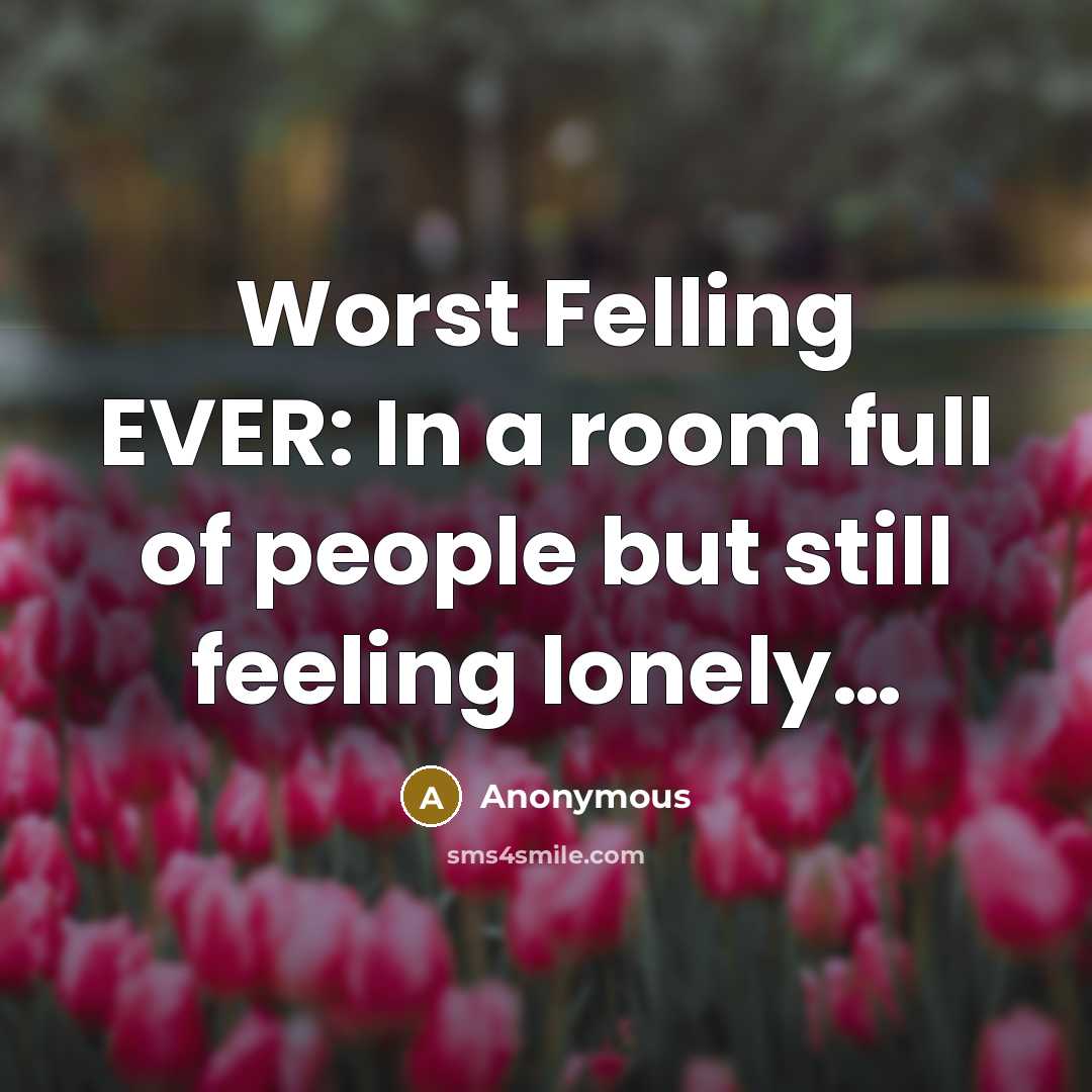 “Worst Felling EVER: In a room full of people but…” quote by Anonymous