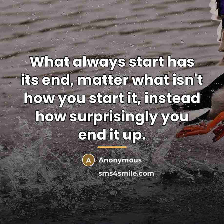 “What always start has its end, matter what isn't how…” quote by Anonymous