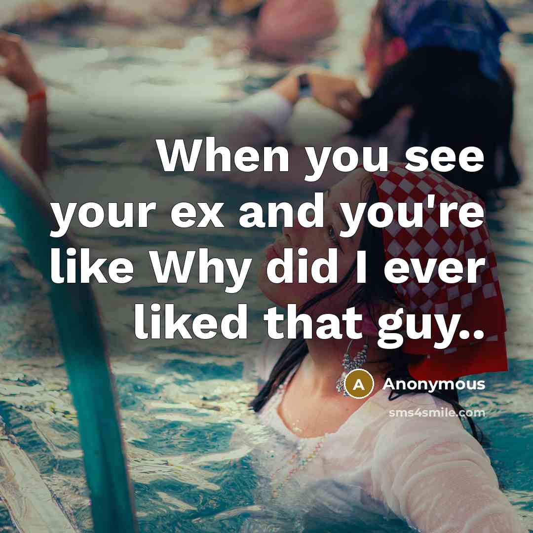 “When you see your ex and you're like Why did I ever liked that guy..” quote by Anonymous