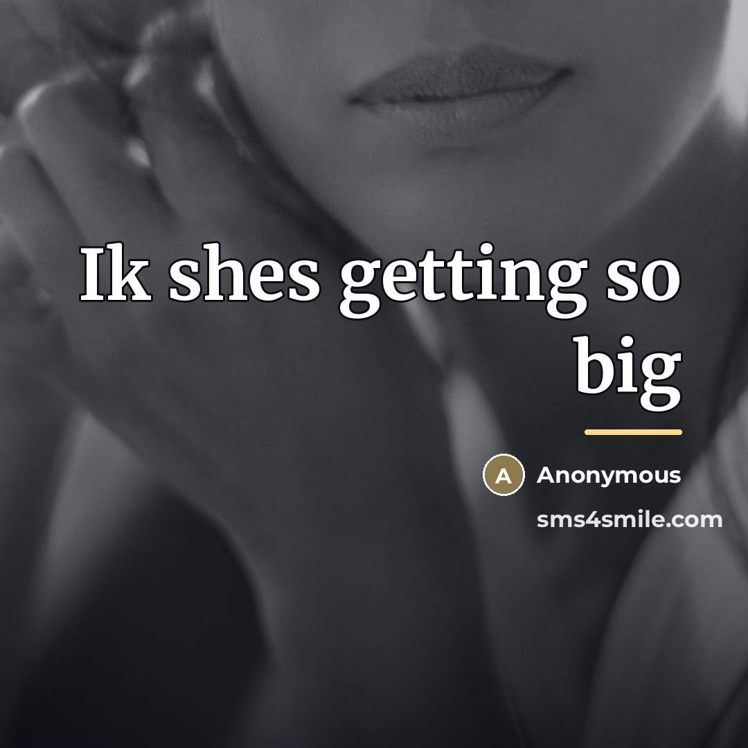 “Ik shes getting so big…” quote by Anonymous