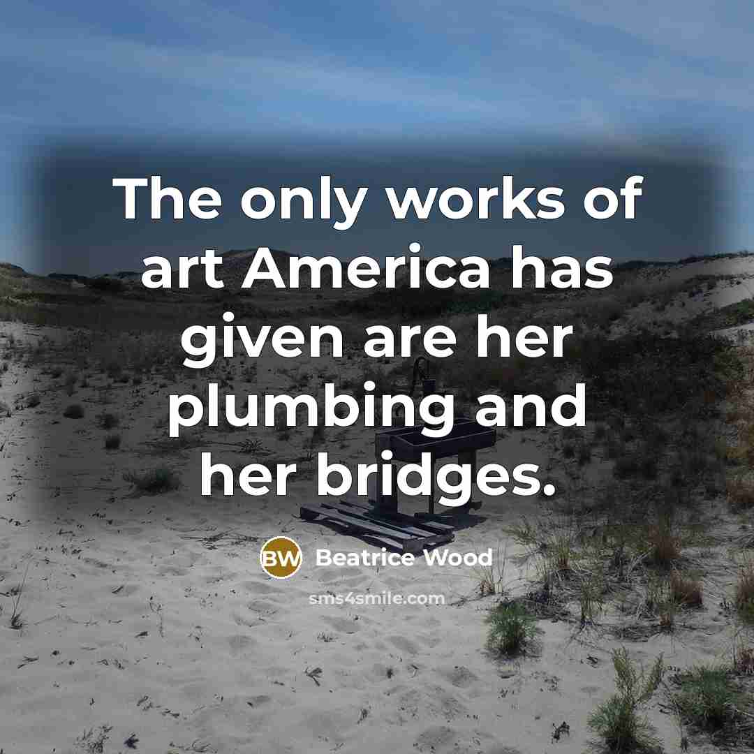 “The only works of art America has given are her…” quote by Beatrice Wood