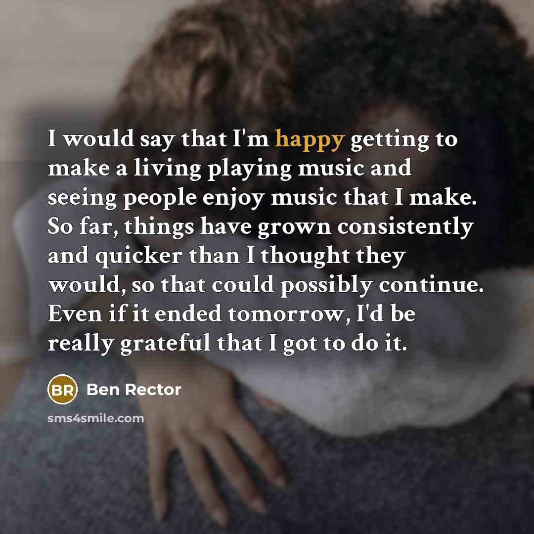 “I would say that I'm happy getting to make a…” quote by Ben Rector