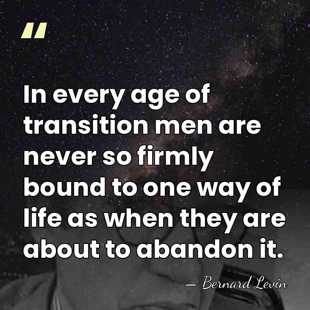 In every age of transition men are never so firmly bound to&hellip; - Bernard Levin