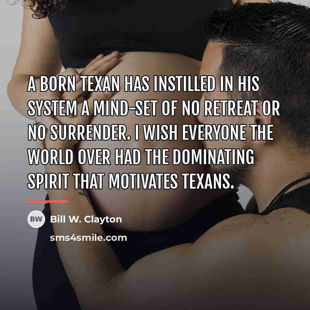 “A born Texan has instilled in his system a mind-set…” quote by Bill W. Clayton