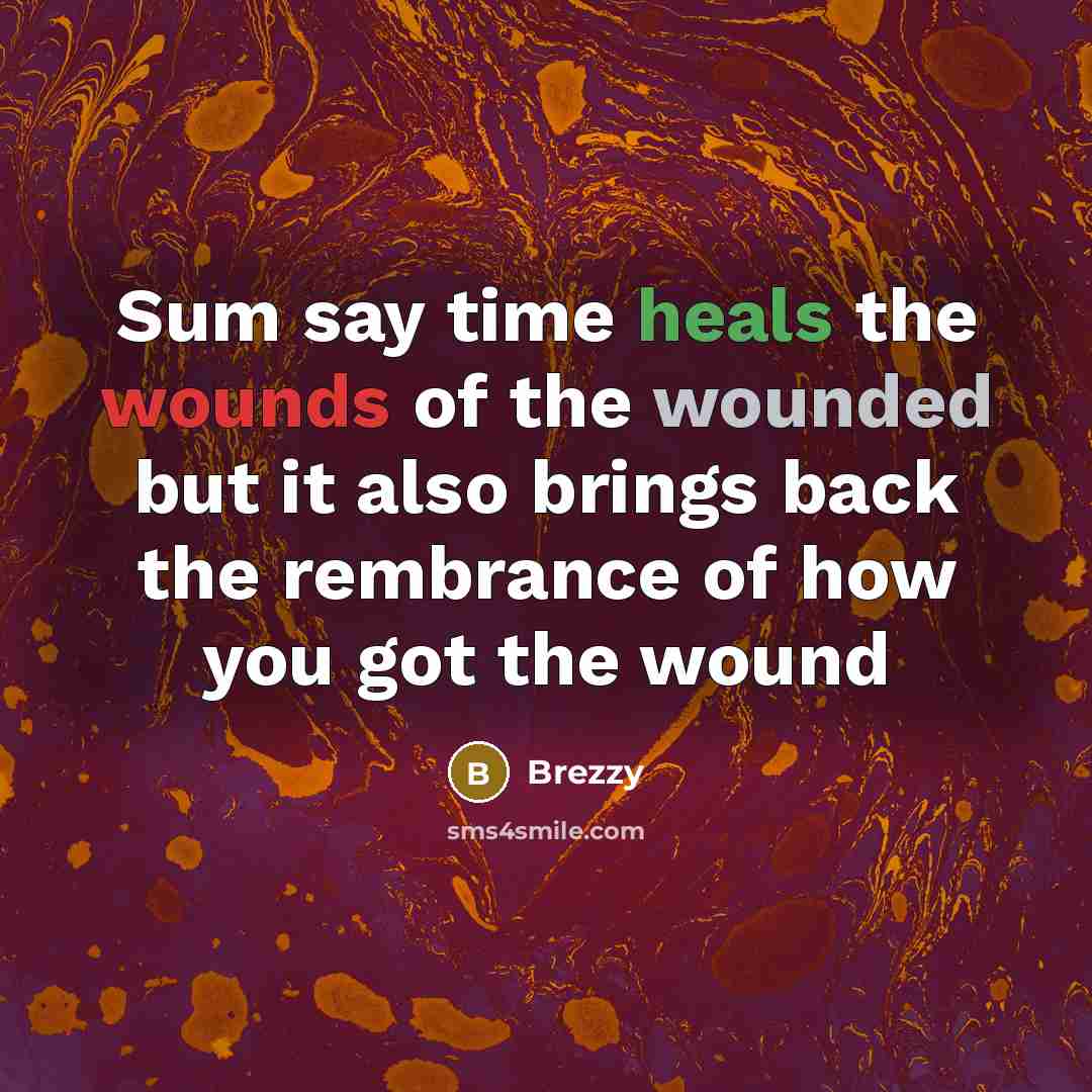 “Sum say time heals the wounds of the wounded but it also brings back the rembrance of how you got the wound” quote by Brezzy