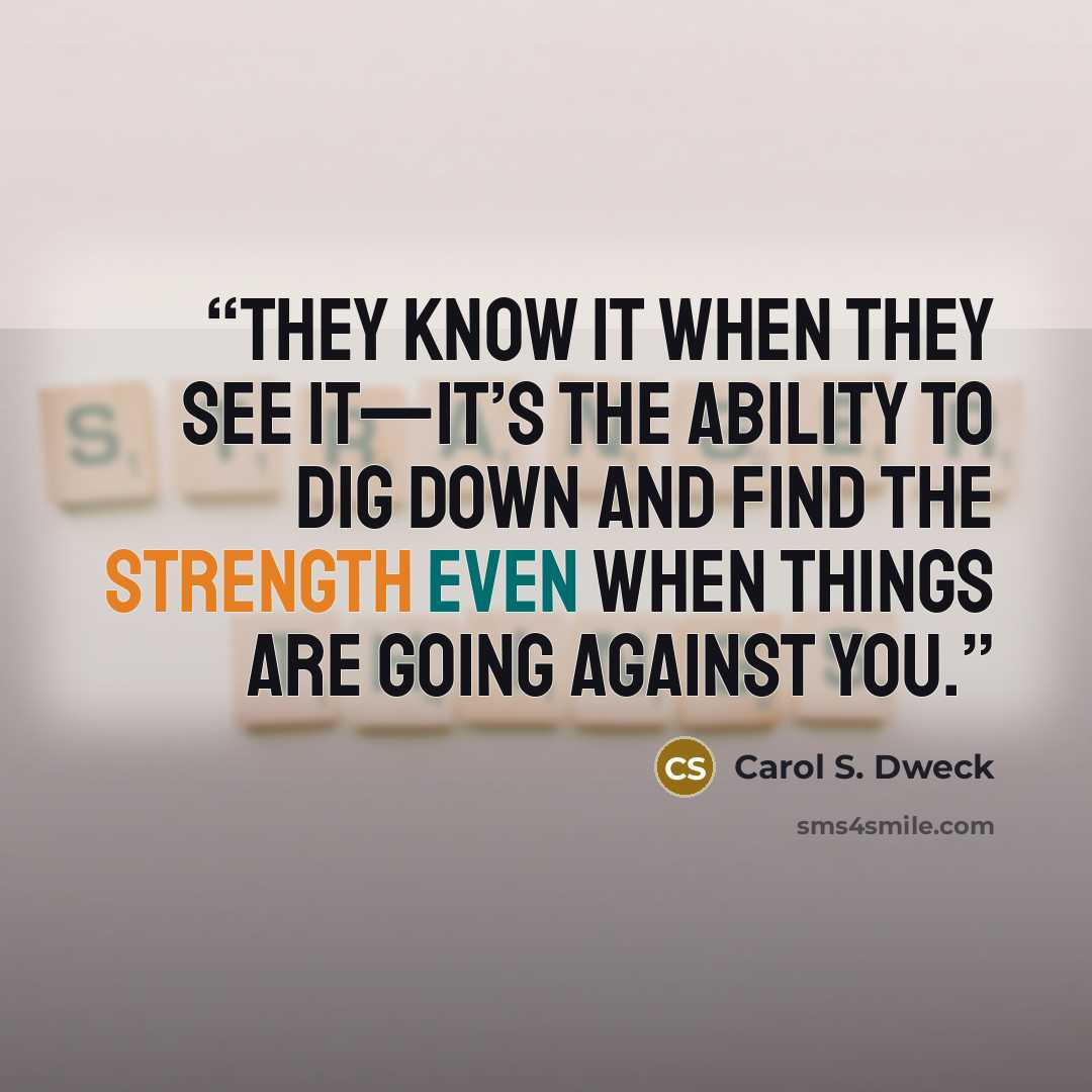 “They know it when they see it—it’s the ability to dig down and find the strength even when things are going against you.” quote by Carol S. Dweck