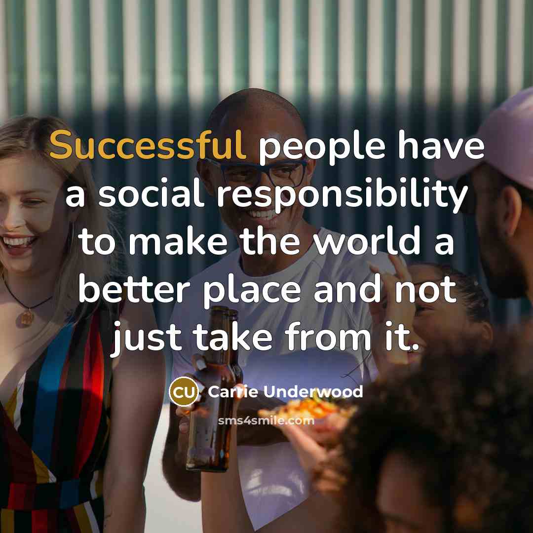 “Successful people have a social responsibility to make the world…” quote by Carrie Underwood