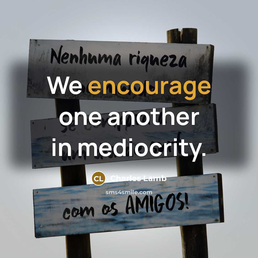 “We encourage one another in mediocrity.” quote by Charles Lamb