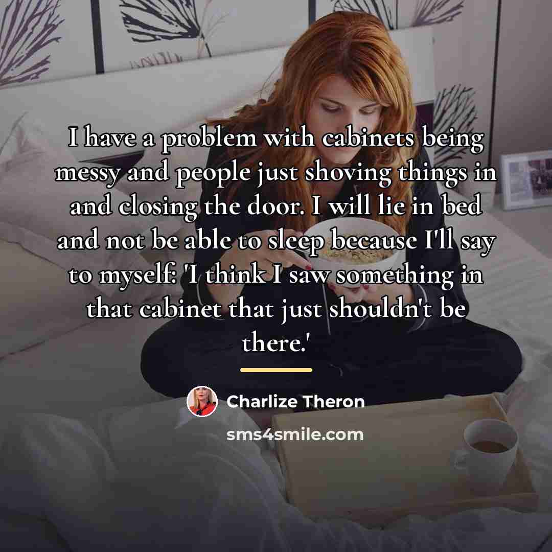 “I have a problem with cabinets being messy and people…” quote by Charlize Theron