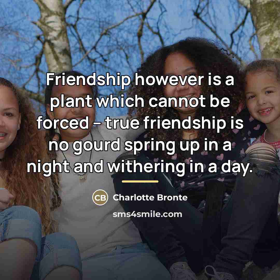 “Friendship however is a plant which cannot be forced --…” quote by Charlotte Bronte