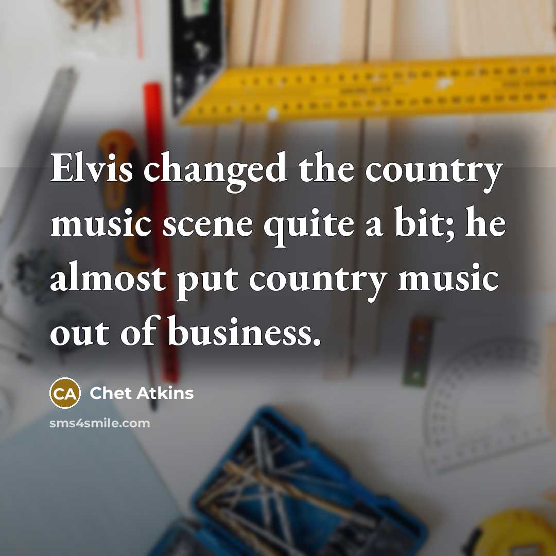 “Elvis changed the country music scene quite a bit; he…” quote by Chet Atkins