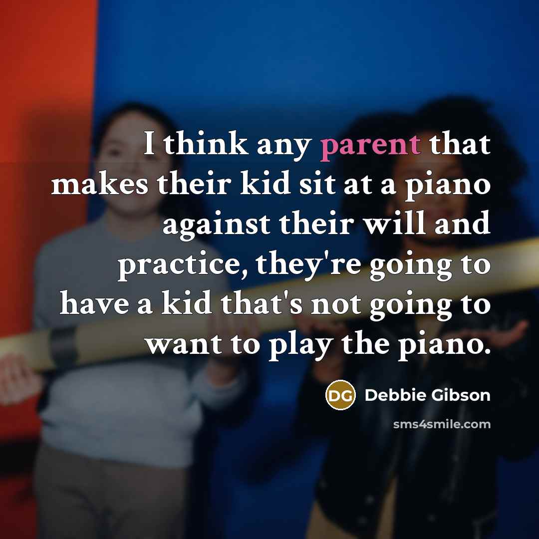 “I think any parent that makes their kid sit at…” quote by Debbie Gibson