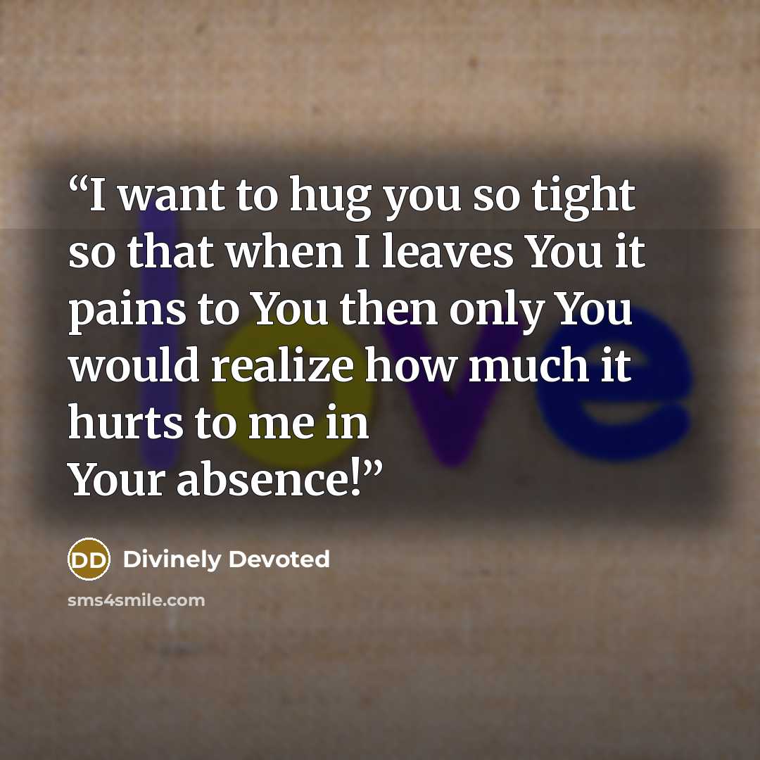 “I want to hug you so tight so that when I leaves You it pains to You then only You would realize how much it hurts to me in Your absence!” quote by Divinely Devoted