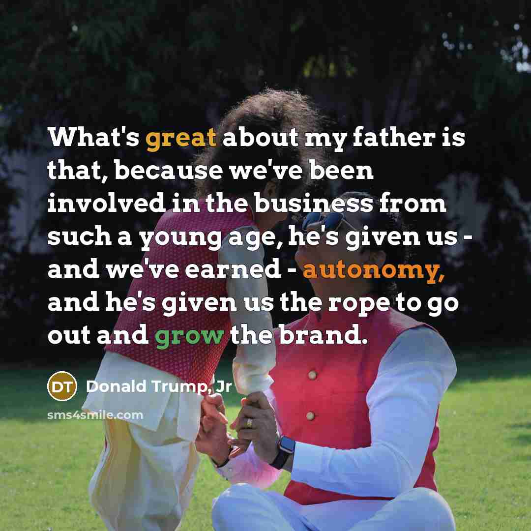 “What's great about my father is that, because we've been…” quote by Donald Trump, Jr