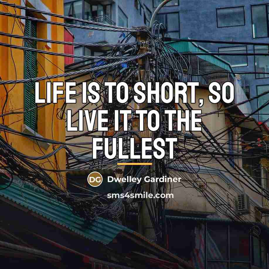 “Life is to short, so live it to the fullest…” quote by Dwelley Gardiner