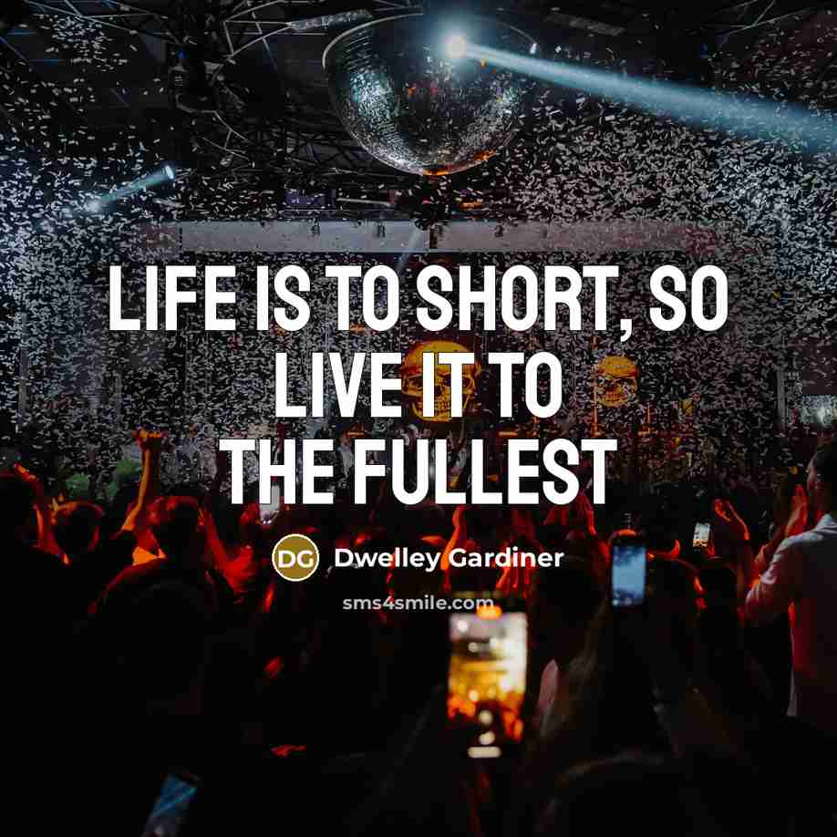 “Life is to short, so live it to the fullest” quote by Dwelley Gardiner