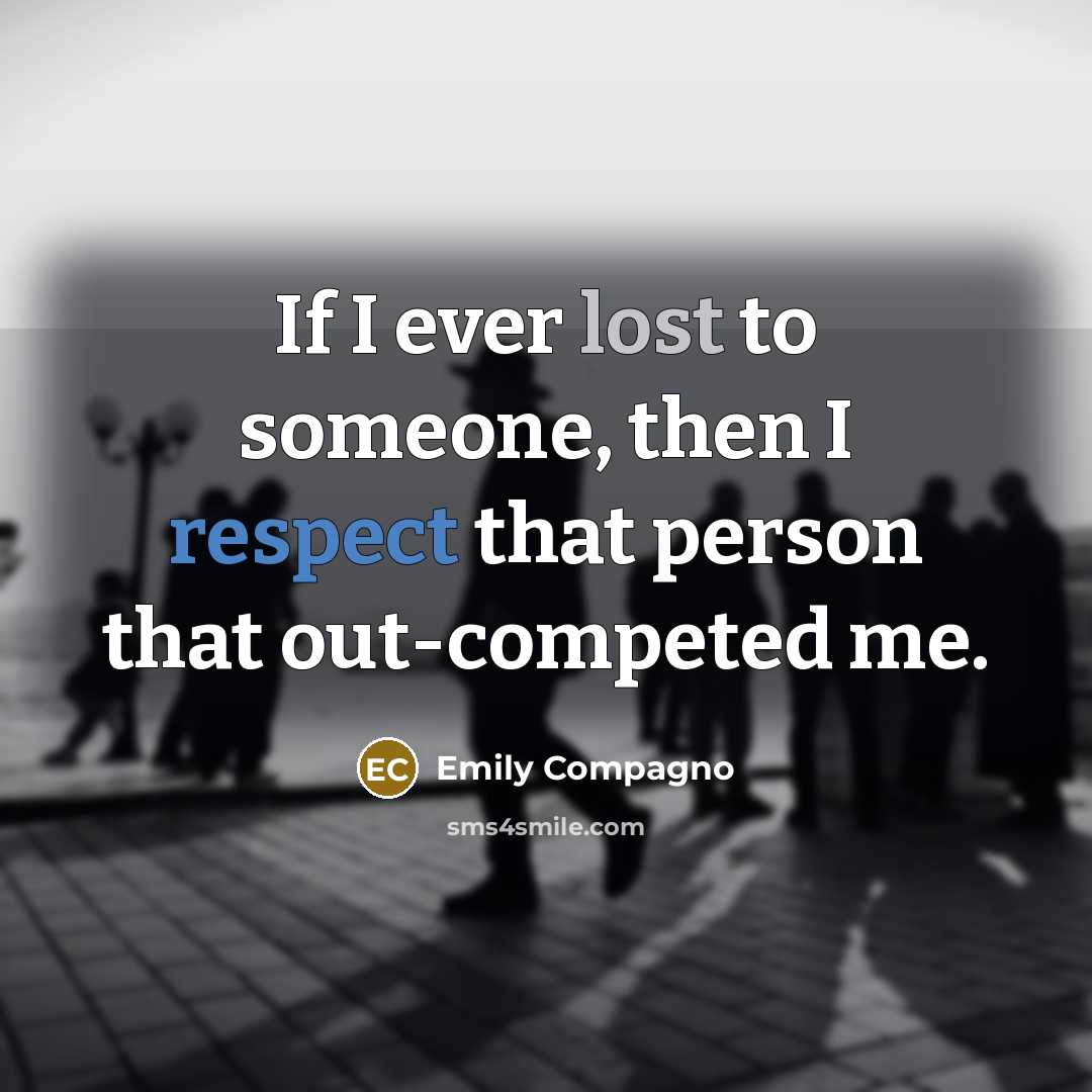 “If I ever lost to someone, then I respect that…” quote by Emily Compagno