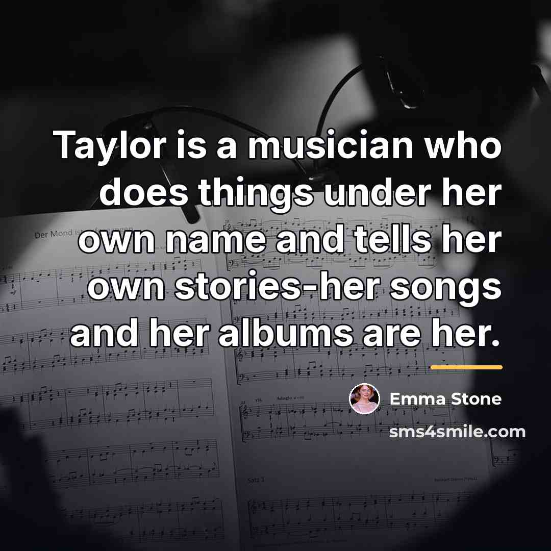“Taylor is a musician who does things under her own…” quote by Emma Stone