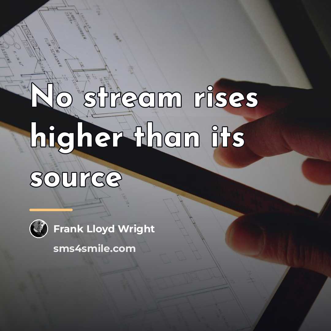 “No stream rises higher than its source…” quote by Frank Lloyd Wright