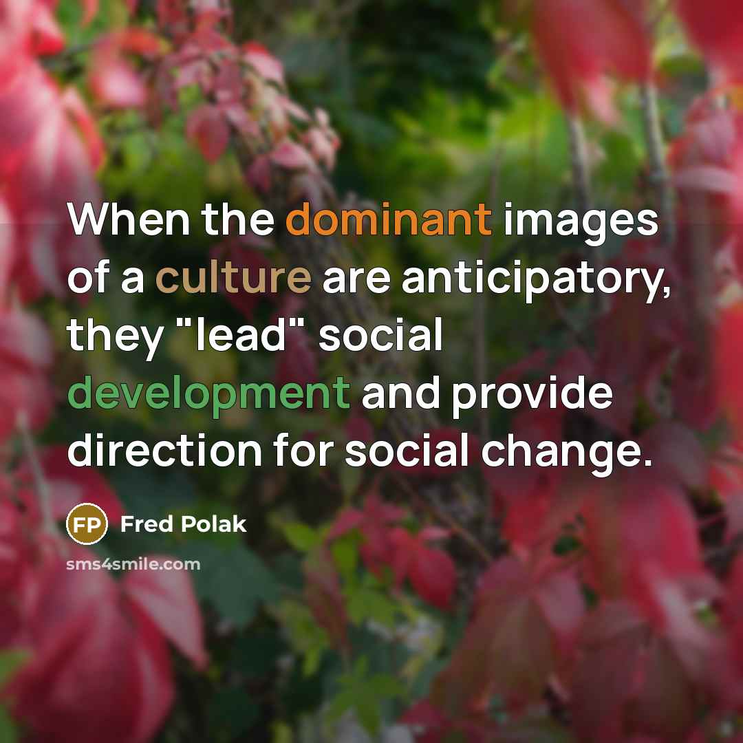 “When the dominant images of a culture are anticipatory, they…” quote by Fred Polak