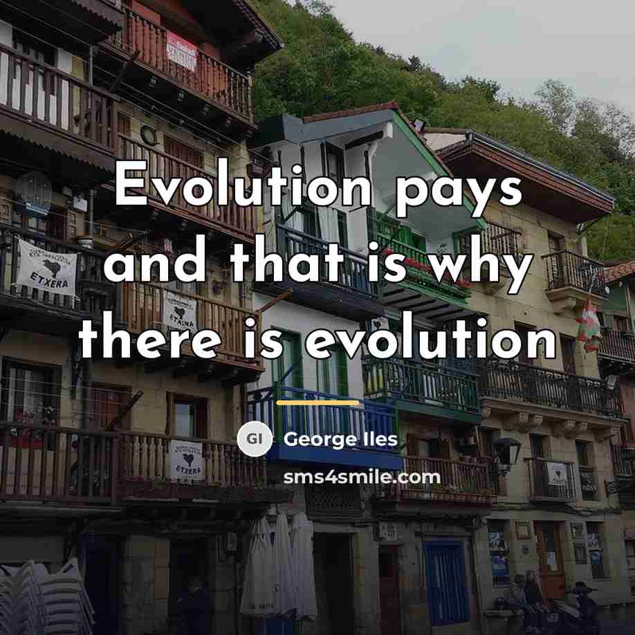 “Evolution pays and that is why there is evolution…” quote by George Iles