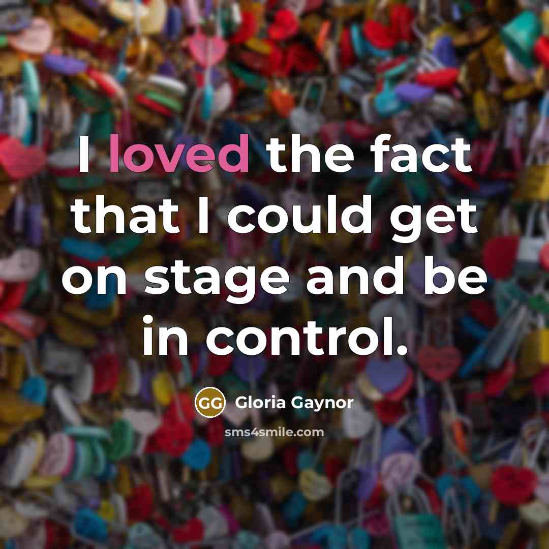 “I loved the fact that I could get on stage and be in control.” quote by Gloria Gaynor