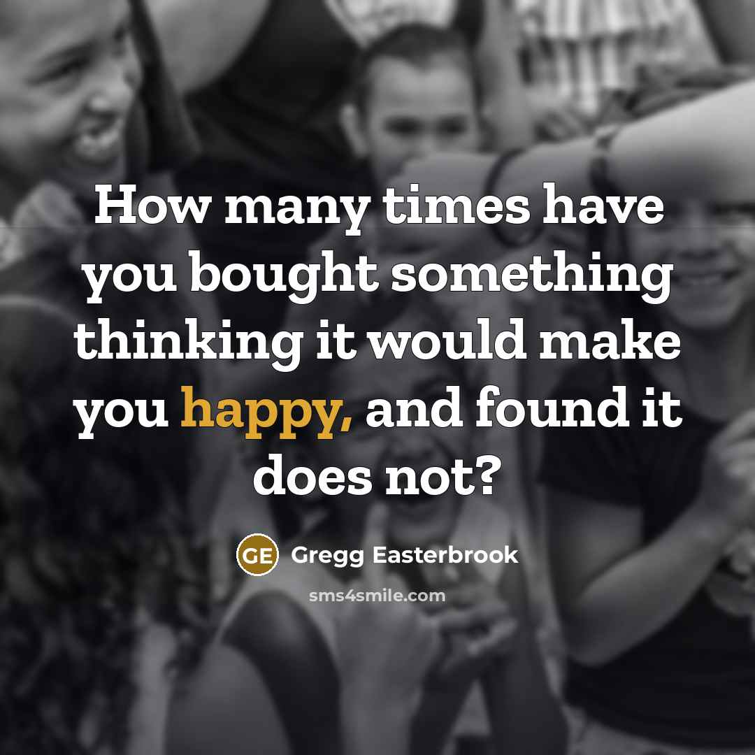 “How many times have you bought something thinking it would…” quote by Gregg Easterbrook