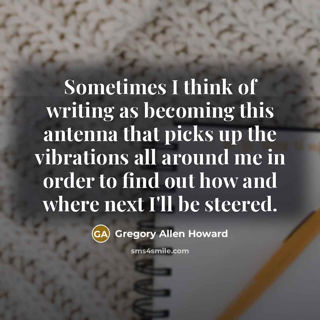 “Sometimes I think of writing as becoming this antenna that…” quote by Gregory Allen Howard