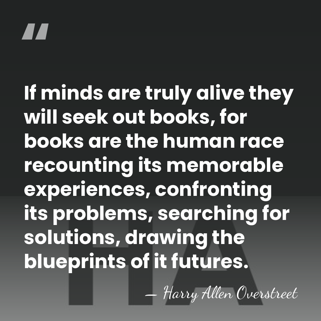 If minds are truly alive they will seek out books, for books&hellip; - Harry Allen Overstreet