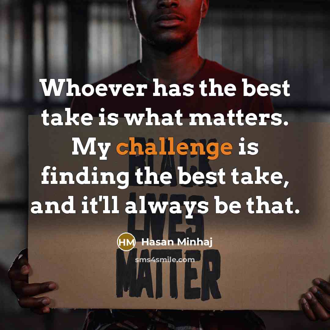 “Whoever has the best take is what matters. My challenge…” quote by Hasan Minhaj