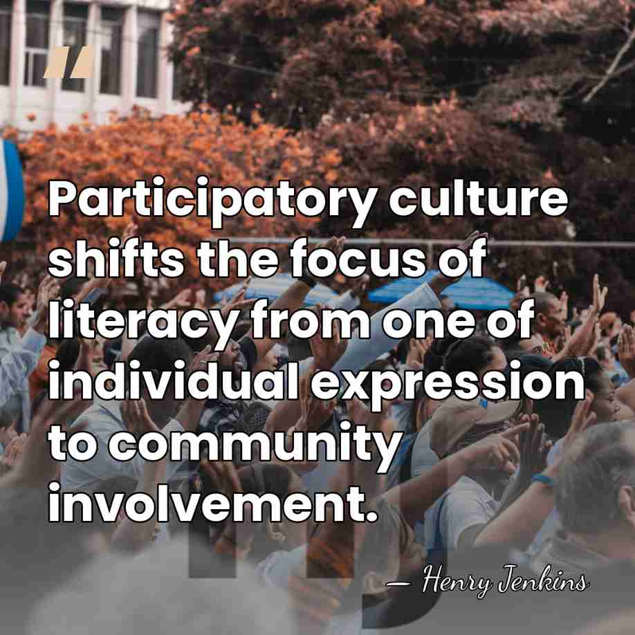 Participatory culture shifts the focus of literacy from one of individual expression&hellip; - Henry Jenkins