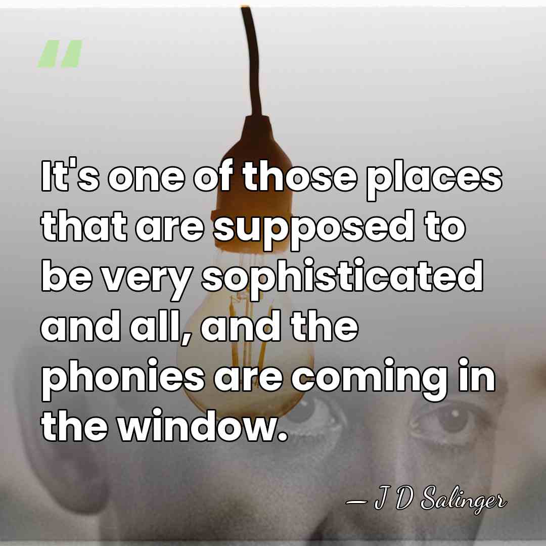It's one of those places that are supposed to be very sophisticated&hellip; - J D Salinger