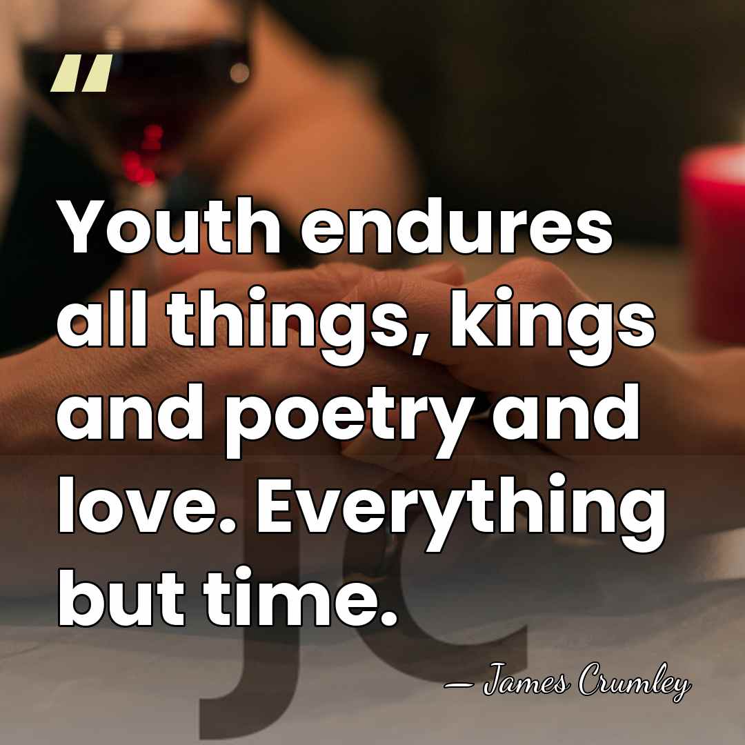 Youth endures all things, kings and poetry and love. Everything but time. - James Crumley