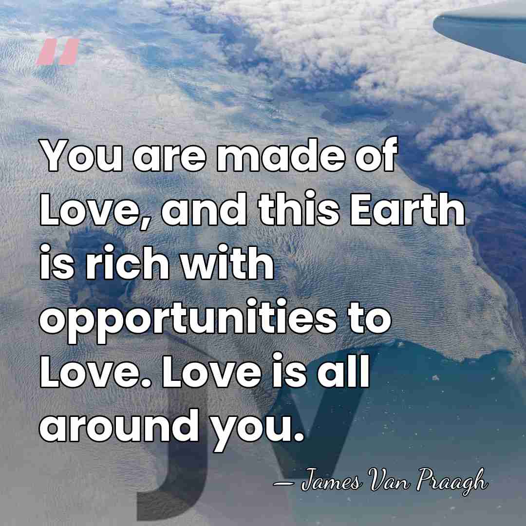 You are made of Love, and this Earth is rich with opportunities&hellip; - James Van Praagh