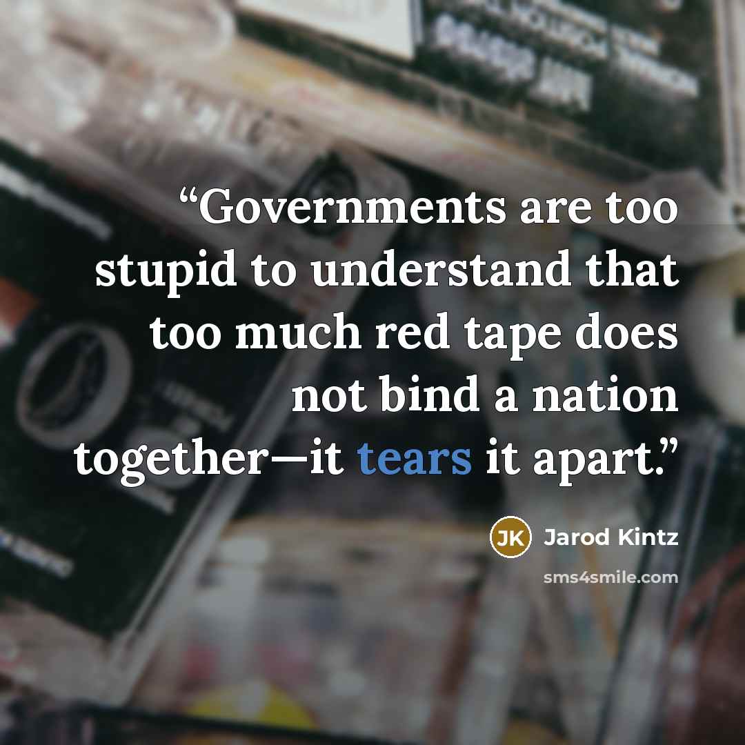 “Governments are too stupid to understand that too much red tape does not bind a nation together—it tears it apart.” quote by Jarod Kintz