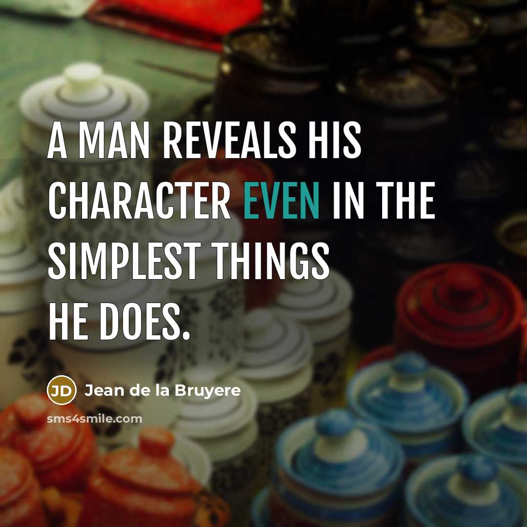 “A man reveals his character even in the simplest things…” quote by Jean de la Bruyere
