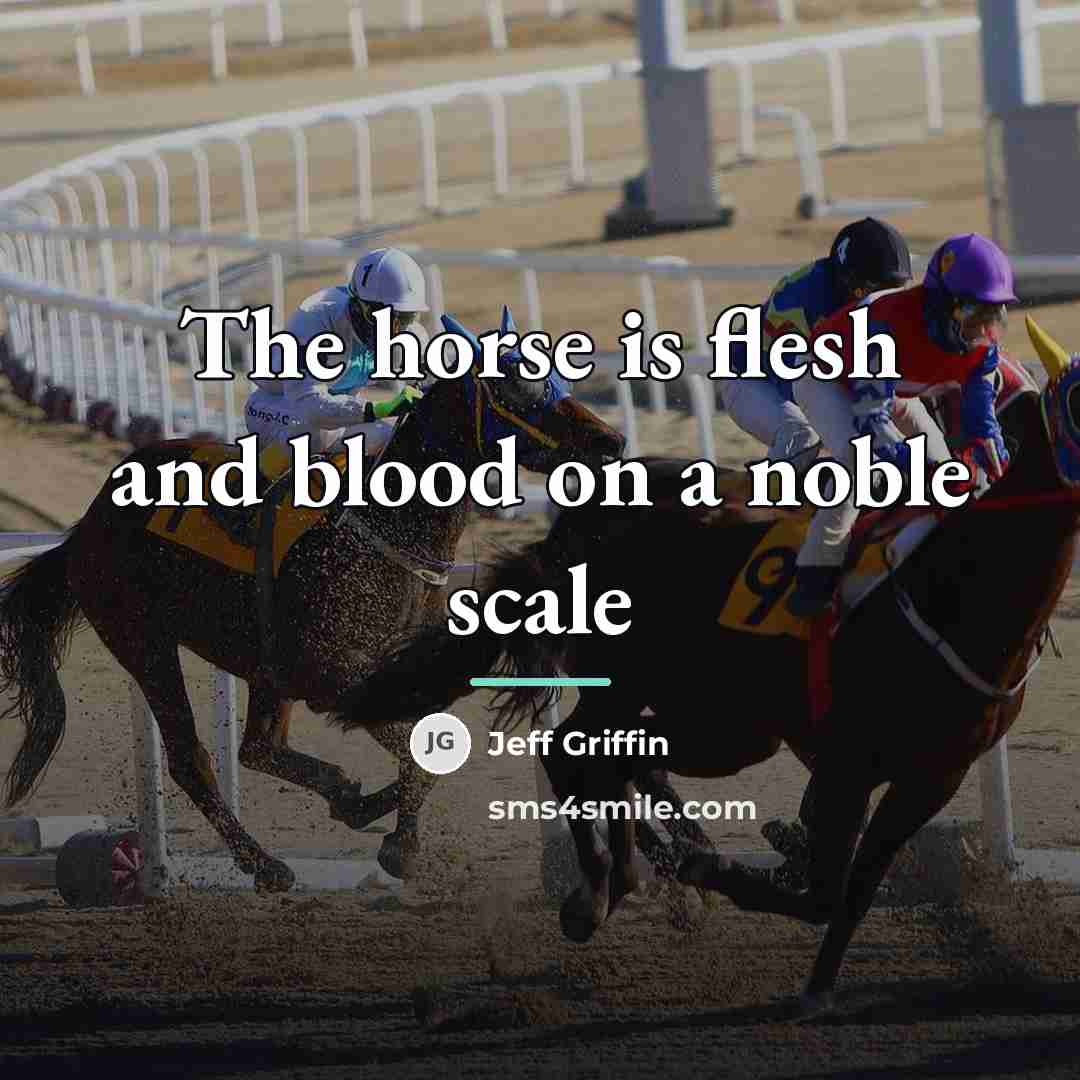 “The horse is flesh and blood on a noble scale…” quote by Jeff Griffin