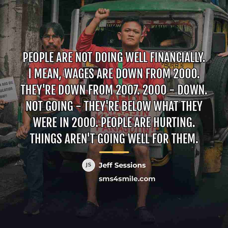 “People are not doing well financially. I mean, wages are…” quote by Jeff Sessions