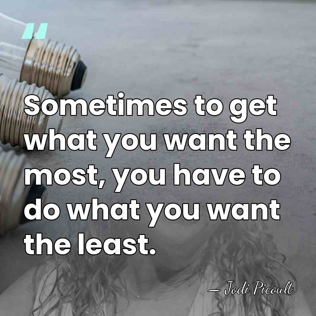 Sometimes to get what you want the most, you have to do&hellip; - Jodi Picoult