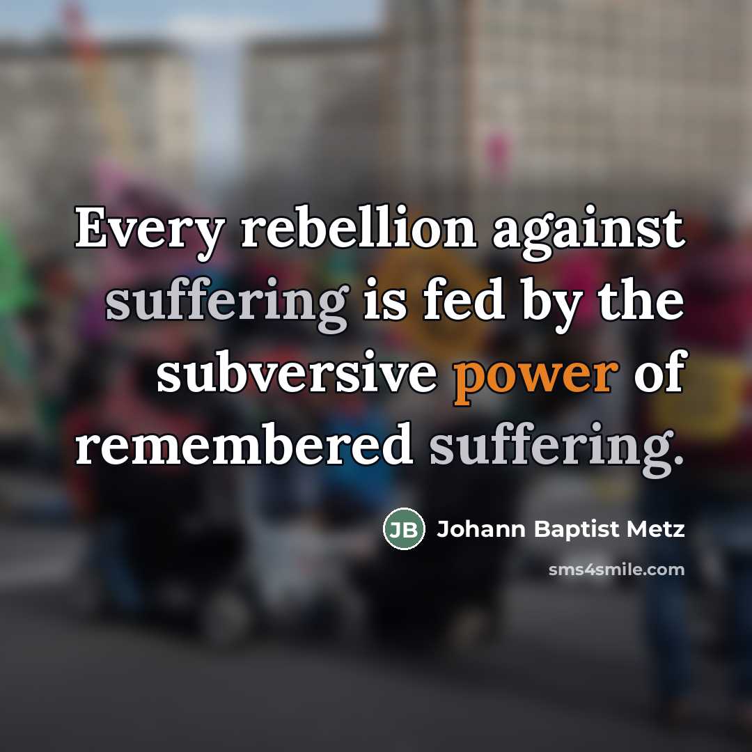“Every rebellion against suffering is fed by the subversive power…” quote by Johann Baptist Metz
