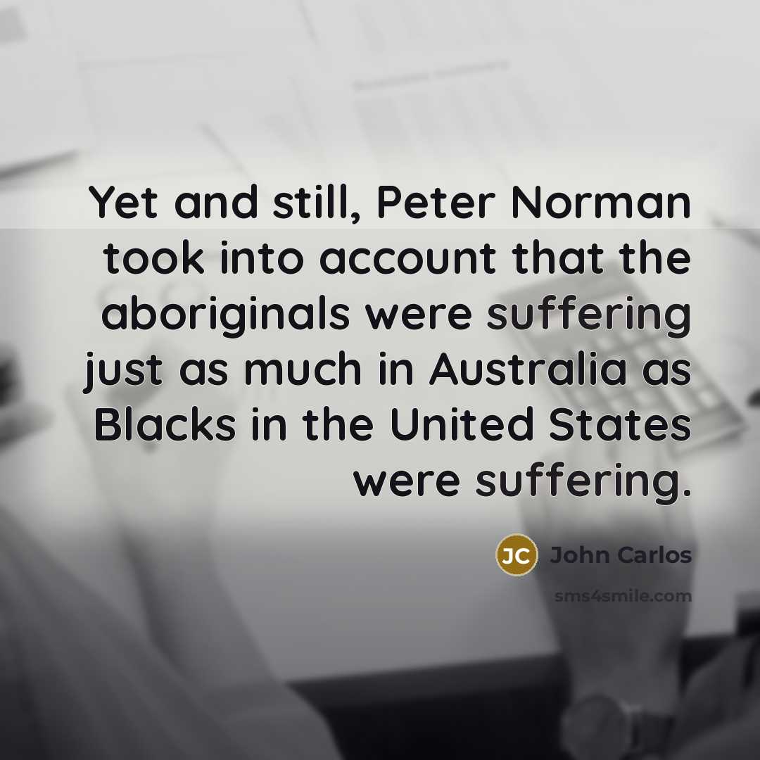 “Yet and still, Peter Norman took into account that the…” quote by John Carlos