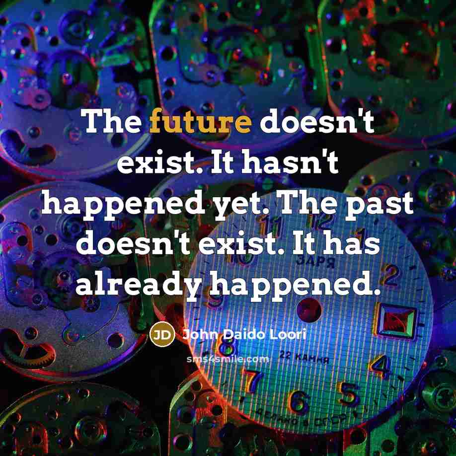 “The future doesn't exist. It hasn't happened yet. The past…” quote by John Daido Loori