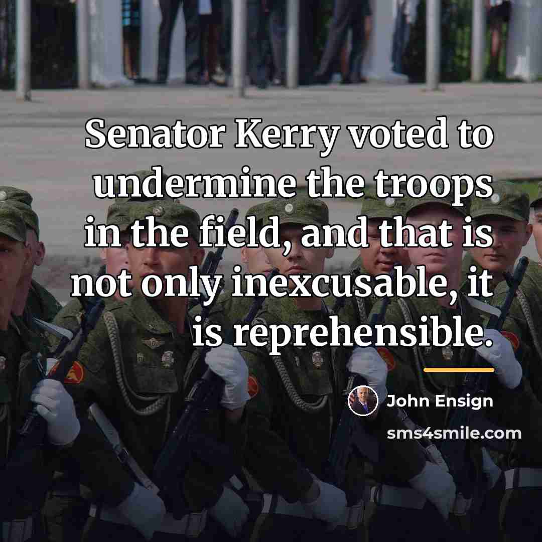 “Senator Kerry voted to undermine the troops in the field,…” quote by John Ensign