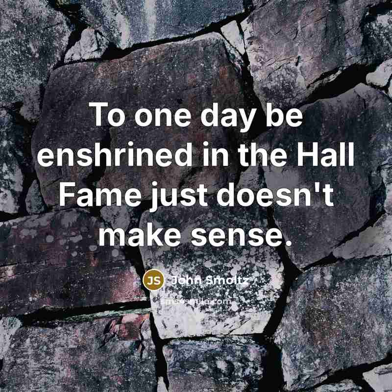 “To one day be enshrined in the Hall Fame just…” quote by John Smoltz