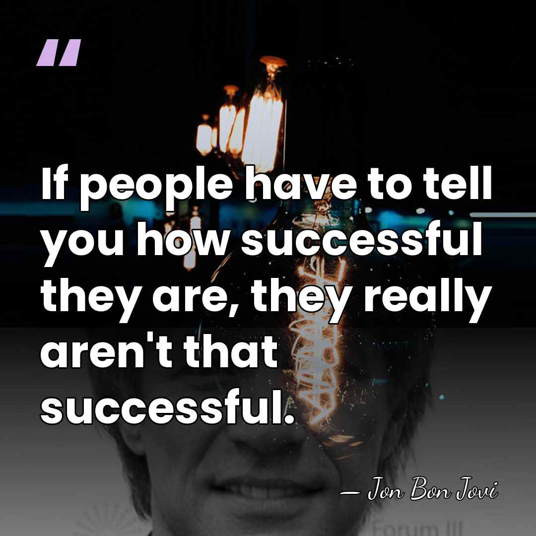 If people have to tell you how successful they are, they really&hellip; - Jon Bon Jovi