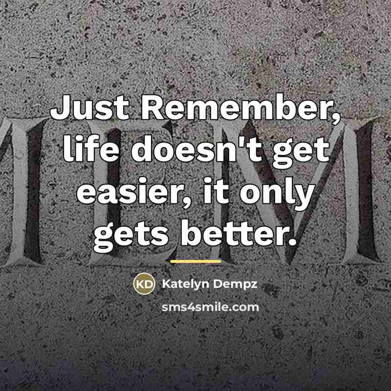 “Just Remember, life doesn't get easier, it only gets better.…” quote by Katelyn Dempz